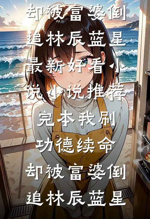 我刷功德续命，却被富婆倒追林辰蓝星最新好看小说_小说推荐完本我刷功德续命，却被富婆倒追(林辰蓝星)