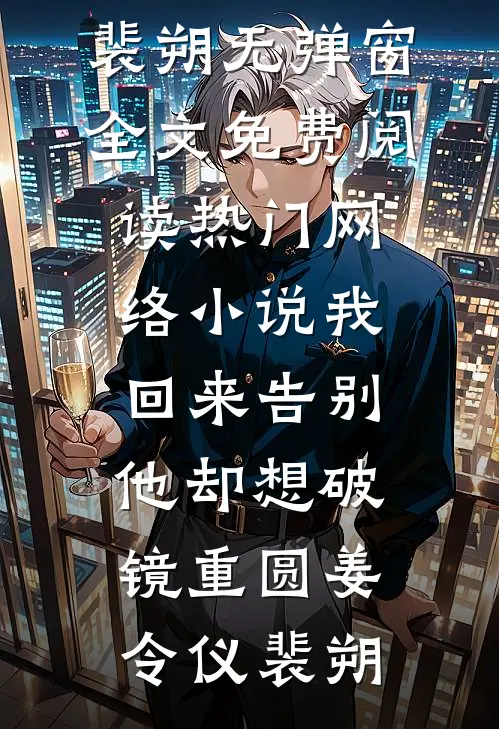 我回来告别，他却想破镜重圆(姜令仪裴朔)无弹窗全文免费阅读_热门网络小说我回来告别，他却想破镜重圆(姜令仪裴朔)