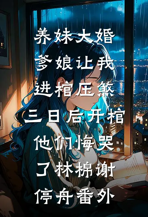 养妹大婚爹娘让我进棺压煞，三日后开棺他们悔哭了林棉谢停舟番外
