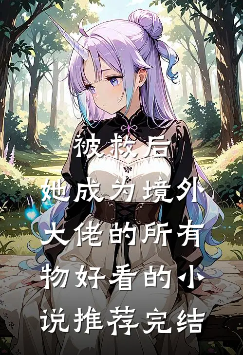 被救后，她成为境外大佬的所有物好看的小说推荐完结
