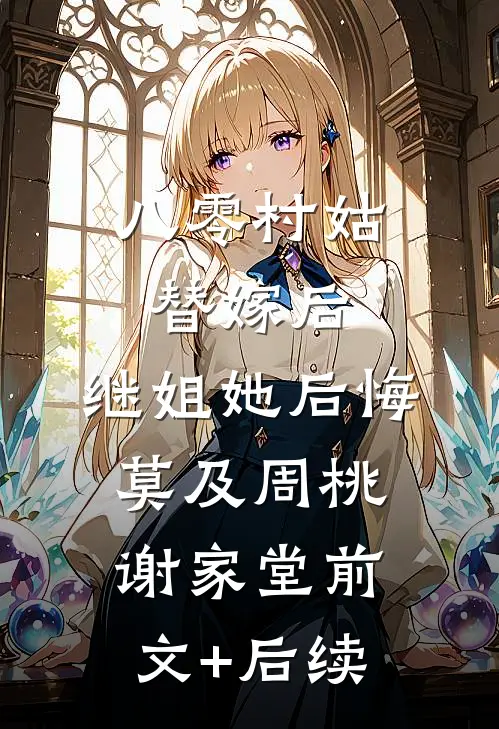 八零村姑替嫁后，继姐她后悔莫及周桃谢家堂前文+后续