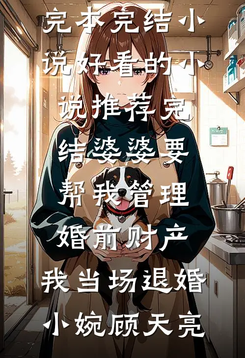 婆婆要帮我管理婚前财产，我当场退婚小婉顾天亮完本完结小说_好看的小说推荐完结婆婆要帮我管理婚前财产，我当场退婚(小婉顾天亮)