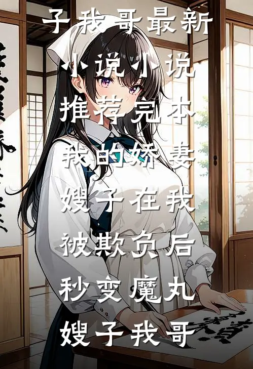 我的娇妻嫂子在我被欺负后，秒变魔丸(嫂子我哥)最新小说_小说推荐完本我的娇妻嫂子在我被欺负后，秒变魔丸(嫂子我哥)