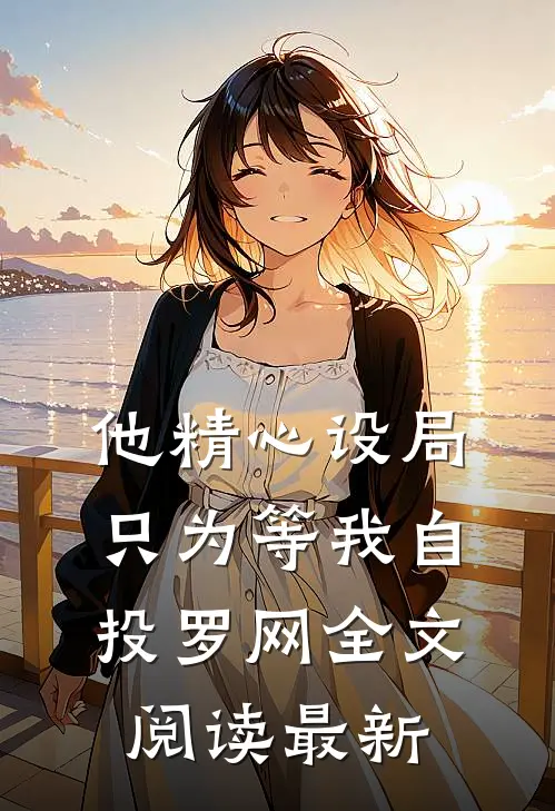 他精心设局，只为等我自投罗网全文阅读最新