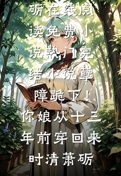 孽障跪下！你娘从十三年前穿回来时清萧砺在线阅读免费小说_热门完结小说孽障跪下！你娘从十三年前穿回来(时清萧砺)