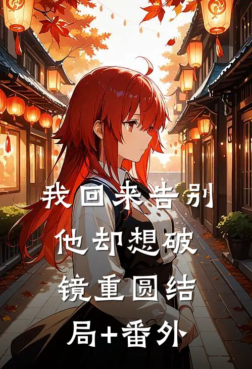 我回来告别，他却想破镜重圆结局+番外