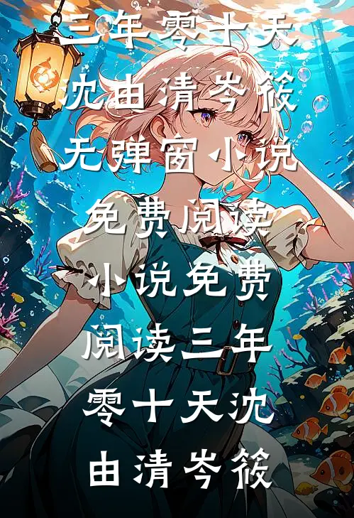 三年零十天沈由清岑筱无弹窗小说免费阅读_小说免费阅读三年零十天(沈由清岑筱)