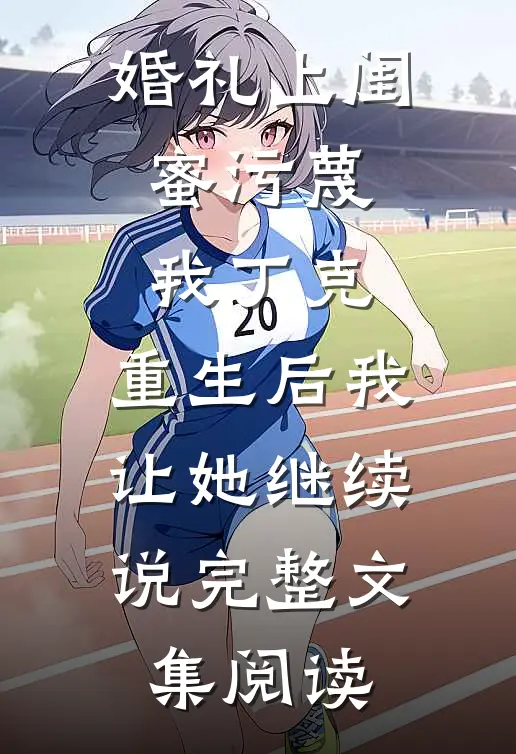 婚礼上闺蜜污蔑我丁克，重生后我让她继续说完整文集阅读