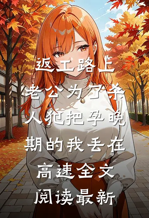 返工路上，老公为了杀人犯把孕晚期的我丢在高速全文阅读最新