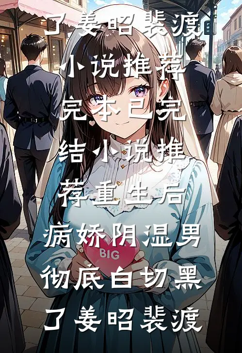 重生后，病娇阴湿男彻底白切黑了(姜昭裴渡)小说推荐完本_已完结小说推荐重生后，病娇阴湿男彻底白切黑了姜昭裴渡