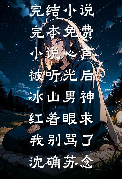 心声被听光后，冰山男神红着眼求我别骂了(沈确苏念)热门完结小说_完本免费小说心声被听光后，冰山男神红着眼求我别骂了(沈确苏念)