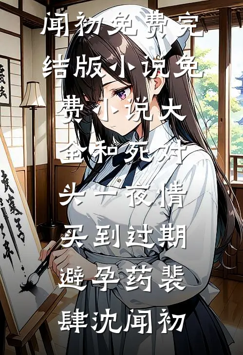 和死对头一夜情，买到过期避孕药裴肆沈闻初免费完结版小说_免费小说大全和死对头一夜情，买到过期避孕药裴肆沈闻初