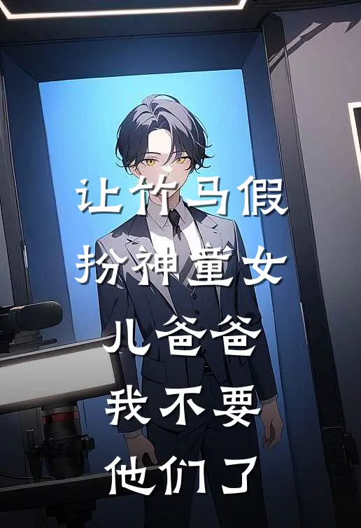 让竹马假扮神童女儿爸爸，我不要他们了