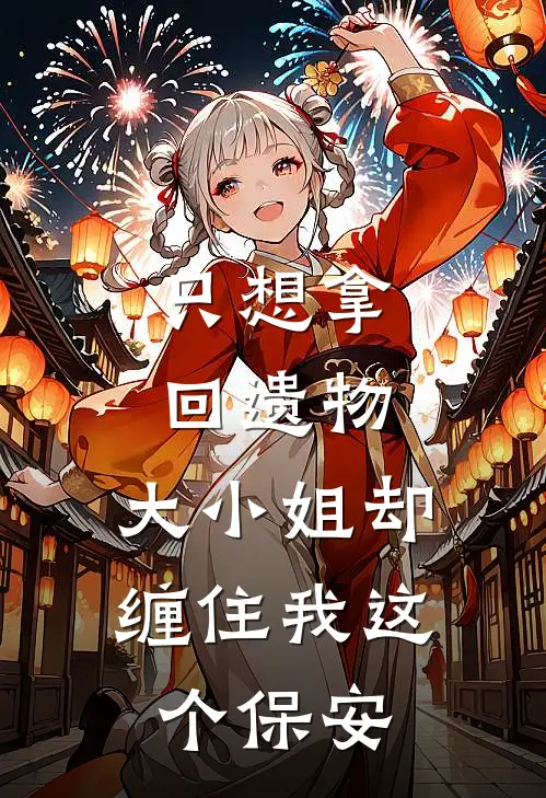 只想拿回遗物,大小姐却缠住我这个保安