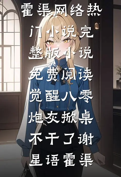 觉醒八零，炮灰掀桌不干了(谢星语霍渠)网络热门小说_完整版小说免费阅读觉醒八零，炮灰掀桌不干了(谢星语霍渠)
