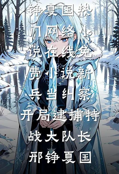 新兵当纠察，开局逮捕特战大队长(邢铮夏国)热门网络小说_在线免费小说新兵当纠察，开局逮捕特战大队长(邢铮夏国)