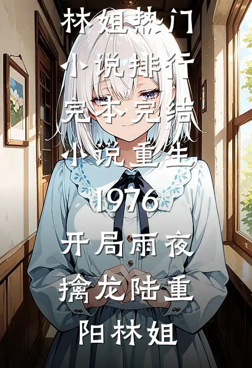 重生1976：开局雨夜擒龙陆重阳林姐热门小说排行_完本完结小说重生1976：开局雨夜擒龙陆重阳林姐