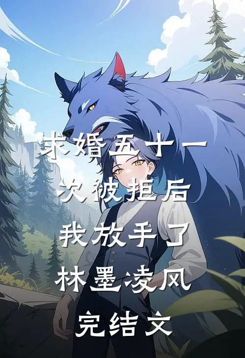 求婚五十一次被拒后，我放手了林墨凌风完结文
