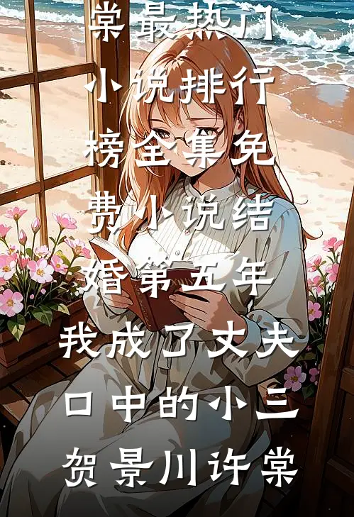 结婚第五年，我成了丈夫口中的小三贺景川许棠最热门小说排行榜_全集免费小说结婚第五年，我成了丈夫口中的小三(贺景川许棠)