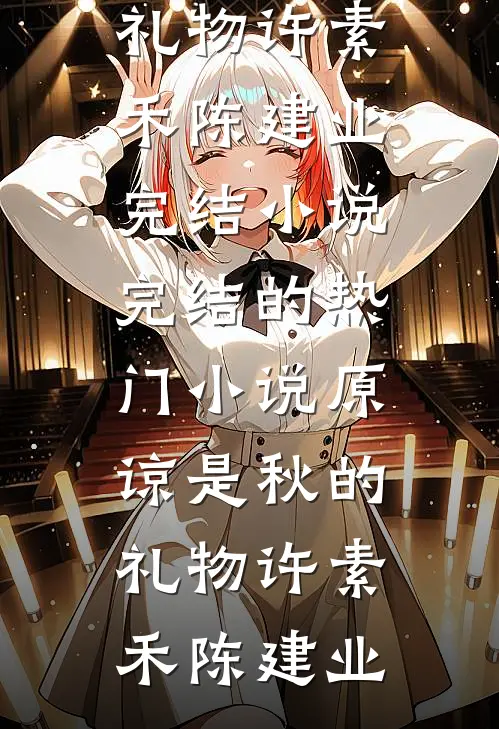 原谅是秋的礼物(许素禾陈建业)完结小说_完结的热门小说原谅是秋的礼物(许素禾陈建业)