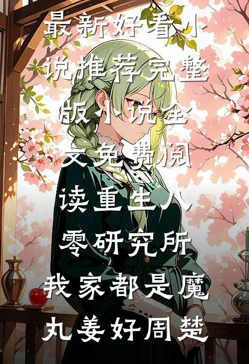 重生八零研究所：我家都是魔丸姜好周楚最新好看小说推荐_完整版小说全文免费阅读重生八零研究所：我家都是魔丸(姜好周楚)