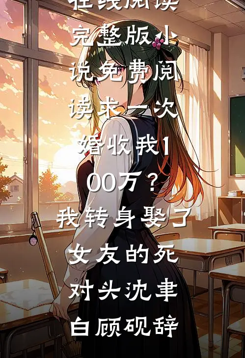求一次婚收我100万？我转身娶了女友的死对头沈聿白顾砚辞热门小说在线阅读_完整版小说免费阅读求一次婚收我100万？我转身娶了女友的死对头沈聿白顾砚辞