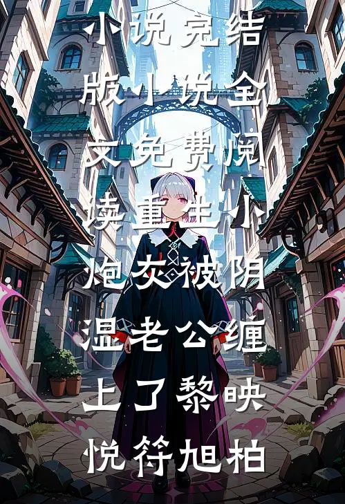 重生小炮灰被阴湿老公缠上了黎映悦符旭柏完本完结小说_完结版小说全文免费阅读重生小炮灰被阴湿老公缠上了黎映悦符旭柏