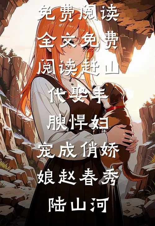 赶山：代娶丰腴悍妇，宠成俏娇娘赵春秀陆山河小说免费阅读_全文免费阅读赶山：代娶丰腴悍妇，宠成俏娇娘(赵春秀陆山河)