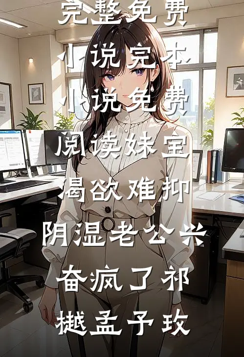 妹宝渴欲难抑，阴湿老公兴奋疯了(祁樾孟予玫)完整免费小说_完本小说免费阅读妹宝渴欲难抑，阴湿老公兴奋疯了祁樾孟予玫