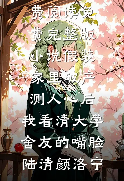 假装家里破产测人心后，我看清大学舍友的嘴脸陆清颜洛宁小说全文免费阅读_免费完整版小说假装家里破产测人心后，我看清大学舍友的嘴脸陆清颜洛宁