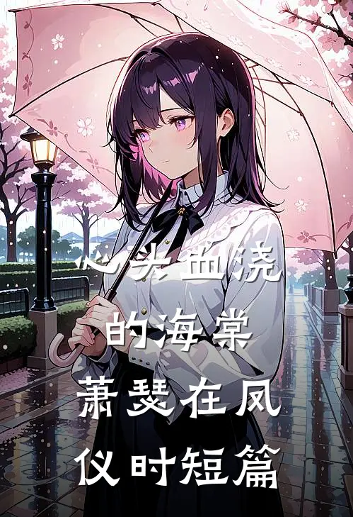 心头血浇的海棠，萧瑟在凤仪时短篇