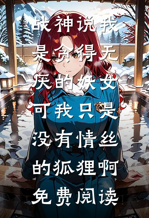 战神说我是贪得无厌的妖女，可我只是没有情丝的狐狸啊免费阅读