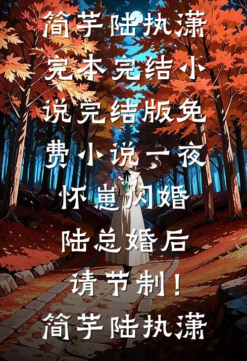 一夜怀崽闪婚，陆总婚后请节制！简芋陆执潇完本完结小说_完结版免费小说一夜怀崽闪婚，陆总婚后请节制！(简芋陆执潇)