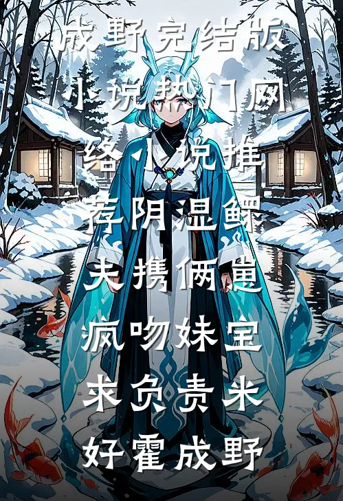 阴湿鳏夫携俩崽，疯吻妹宝求负责(米好霍成野)完结版小说_热门网络小说推荐阴湿鳏夫携俩崽，疯吻妹宝求负责(米好霍成野)