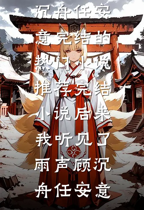 后来我听见了雨声顾沉舟任安意完结的热门小说_推荐完结小说后来我听见了雨声顾沉舟任安意
