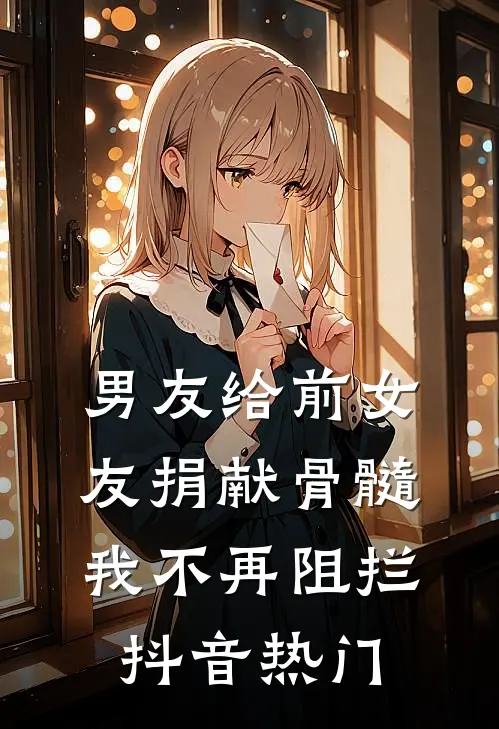 男友给前女友捐献骨髓，我不再阻拦抖音热门