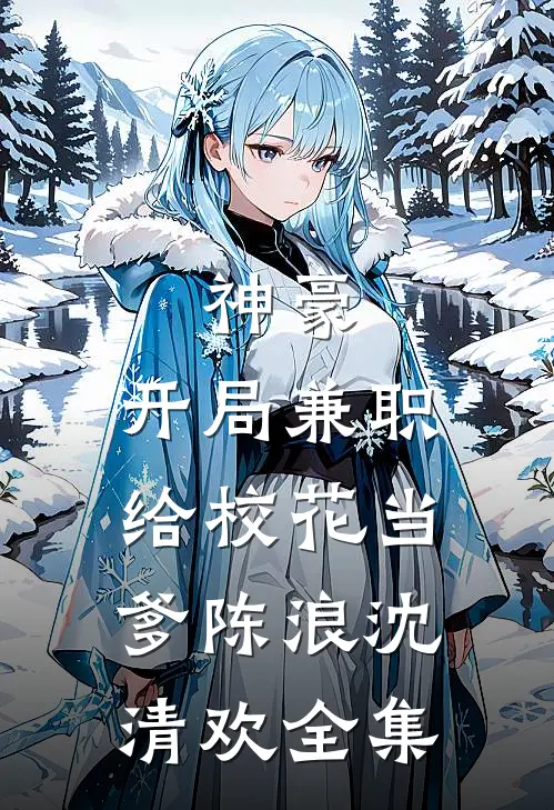 神豪：开局兼职给校花当爹陈浪沈清欢全集