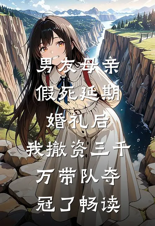 男友母亲假死延期婚礼后，我撤资三千万带队夺冠了畅读