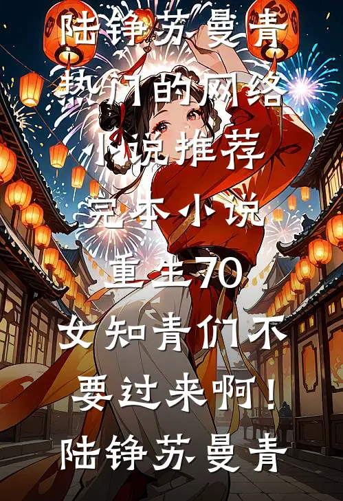 重生70：女知青们不要过来啊！陆铮苏曼青热门的网络小说_推荐完本小说重生70：女知青们不要过来啊！陆铮苏曼青