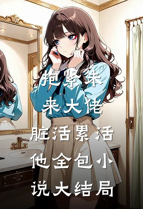 抱紧未来大佬，脏活累活他全包小说大结局