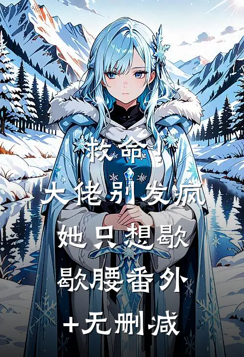 救命！大佬别发疯，她只想歇歇腰番外+无删减