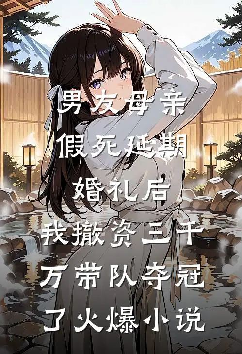 男友母亲假死延期婚礼后，我撤资三千万带队夺冠了火爆小说