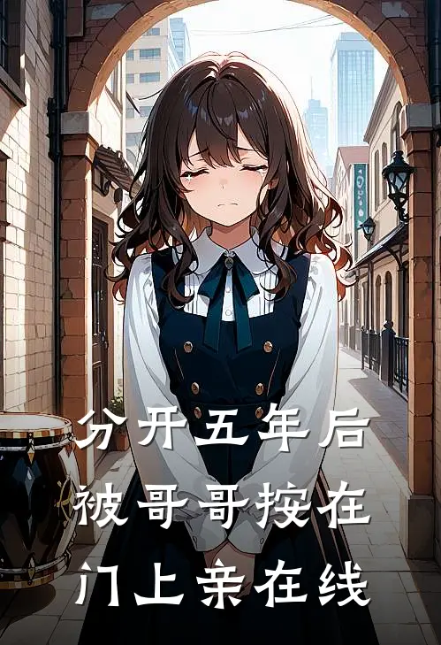 分开五年后，被哥哥按在门上亲在线