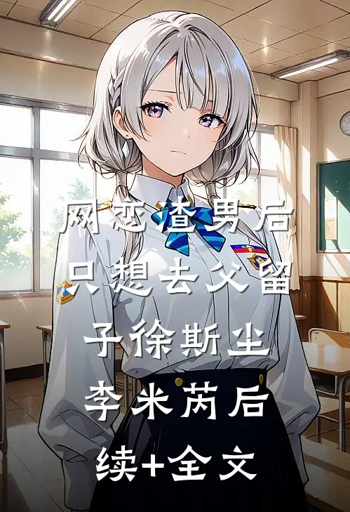 网恋渣男后，只想去父留子徐斯尘李米芮后续+全文