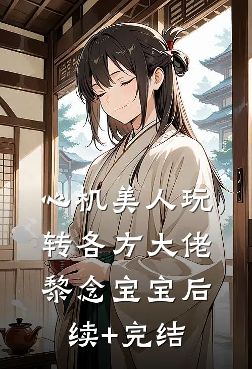 心机美人玩转各方大佬黎念宝宝后续+完结