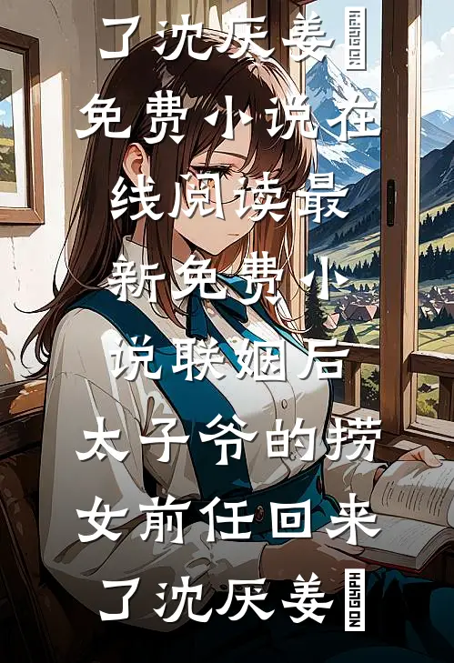联姻后，太子爷的捞女前任回来了沈厌姜妧免费小说在线阅读_最新免费小说联姻后，太子爷的捞女前任回来了沈厌姜妧