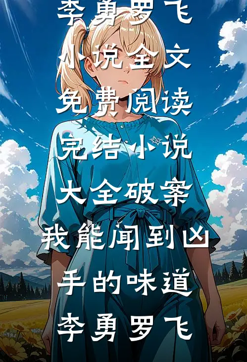 破案：我能闻到凶手的味道(李勇罗飞)小说全文免费阅读_完结小说大全破案：我能闻到凶手的味道(李勇罗飞)
