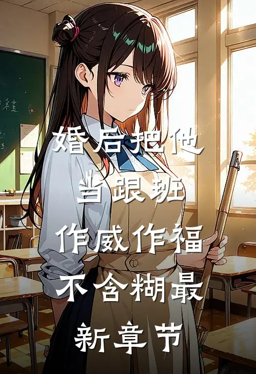 婚后把他当跟班，作威作福不含糊最新章节
