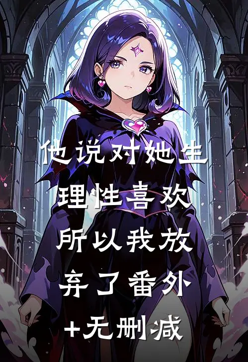 他说对她生理性喜欢，所以我放弃了番外+无删减