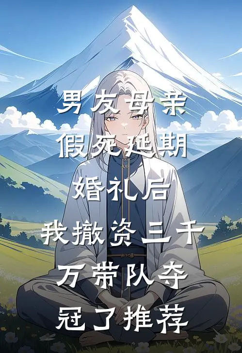 男友母亲假死延期婚礼后，我撤资三千万带队夺冠了推荐